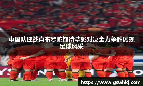 中国队迎战直布罗陀期待精彩对决全力争胜展现足球风采
