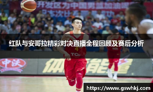 红队与安哥拉精彩对决直播全程回顾及赛后分析