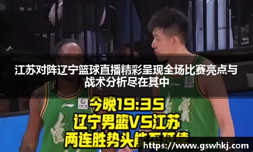 江苏对阵辽宁篮球直播精彩呈现全场比赛亮点与战术分析尽在其中