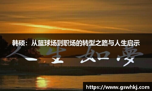 韩硕：从篮球场到职场的转型之路与人生启示